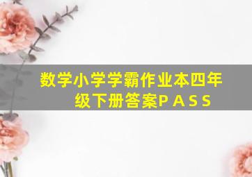 数学小学学霸作业本四年级下册答案P A S S